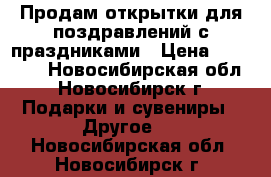 Продам открытки для поздравлений с праздниками › Цена ­ 15-100 - Новосибирская обл., Новосибирск г. Подарки и сувениры » Другое   . Новосибирская обл.,Новосибирск г.